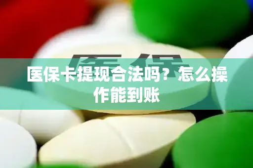 医保卡提现合法吗？怎么操作能到账